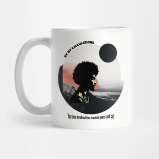 You owe me four hundred years back pay Mug